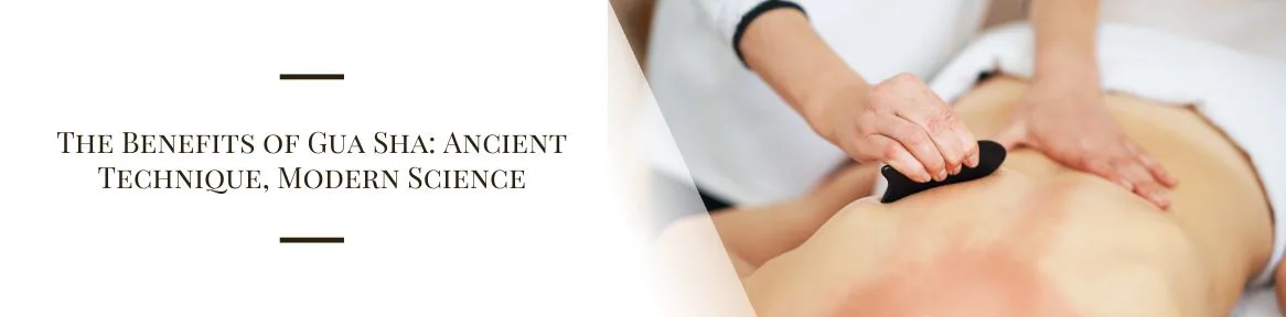 The Benefits of Gua Sha: Ancient Technique, Modern Science

